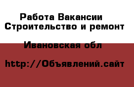 Работа Вакансии - Строительство и ремонт. Ивановская обл.